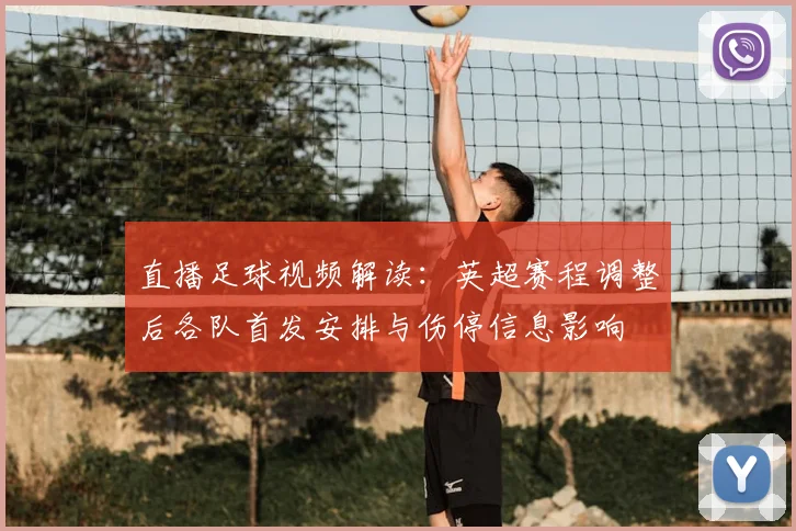 直播足球视频解读：英超赛程调整后各队首发安排与伤停信息影响