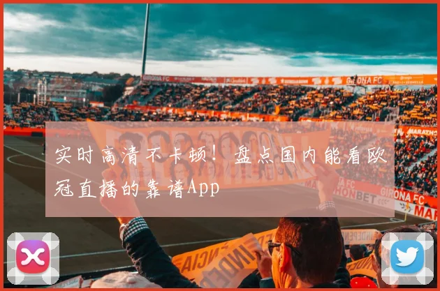 实时高清不卡顿！盘点国内能看欧冠直播的靠谱App