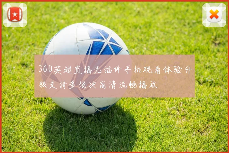 360英超直播无插件手机观看体验升级支持多场次高清流畅播放