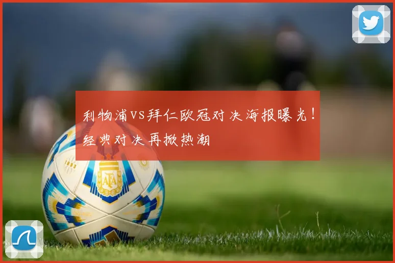 利物浦vs拜仁欧冠对决海报曝光！经典对决再掀热潮