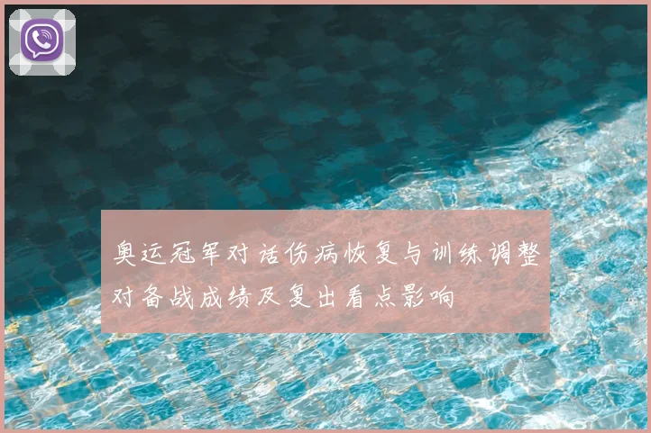 奥运冠军对话伤病恢复与训练调整对备战成绩及复出看点影响