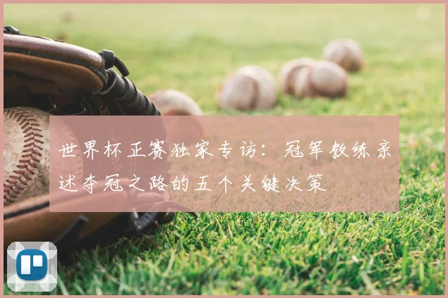 世界杯正赛独家专访：冠军教练亲述夺冠之路的五个关键决策