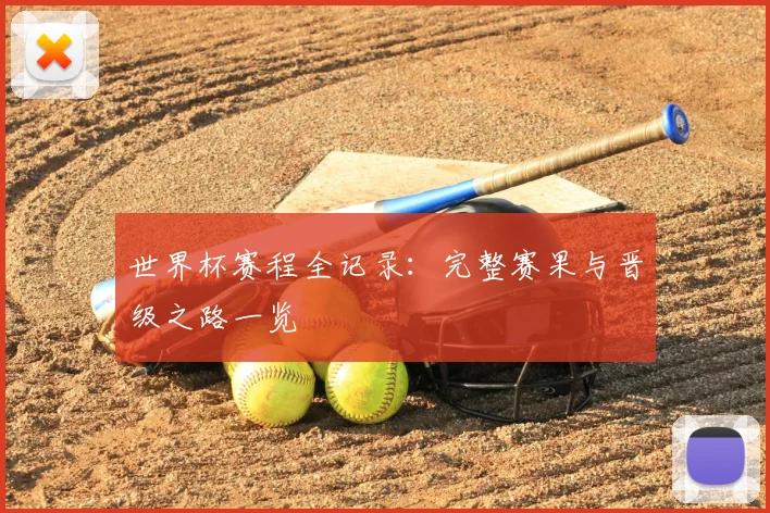 世界杯赛程全记录:完整赛果与晋级之路一览