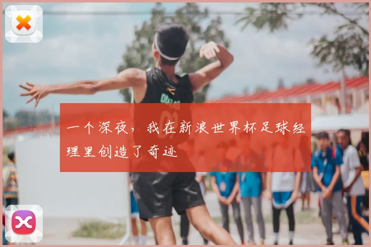 一个深夜,我在新浪世界杯足球经理里创造了奇迹