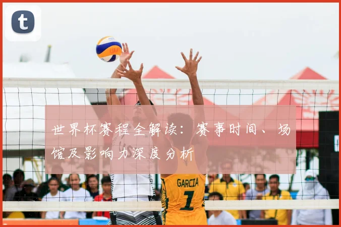 世界杯赛程全解读:赛事时间、场馆及影响力深度分析