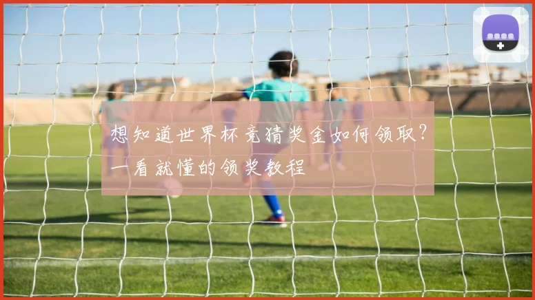 想知道世界杯竞猜奖金如何领取？一看就懂的领奖教程