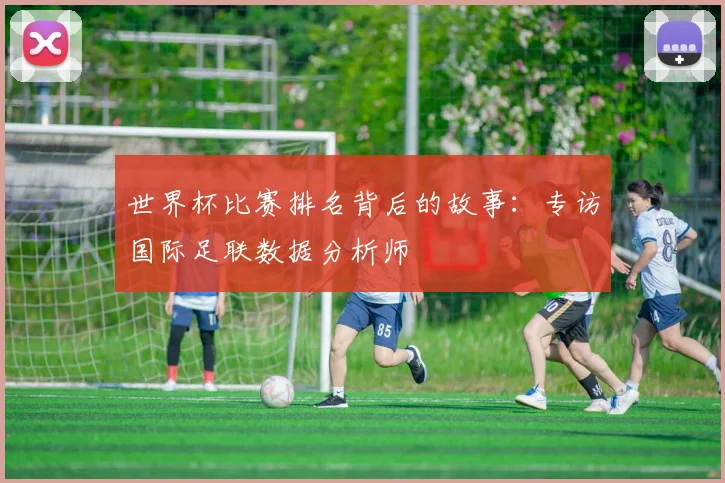 世界杯比赛排名背后的故事：专访国际足联数据分析师