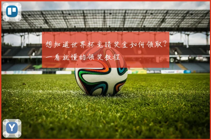 想知道世界杯竞猜奖金如何领取？一看就懂的领奖教程