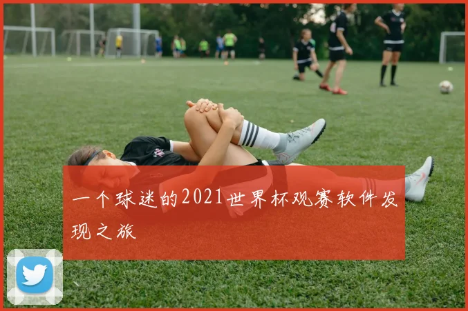 一个球迷的2021世界杯观赛软件发现之旅