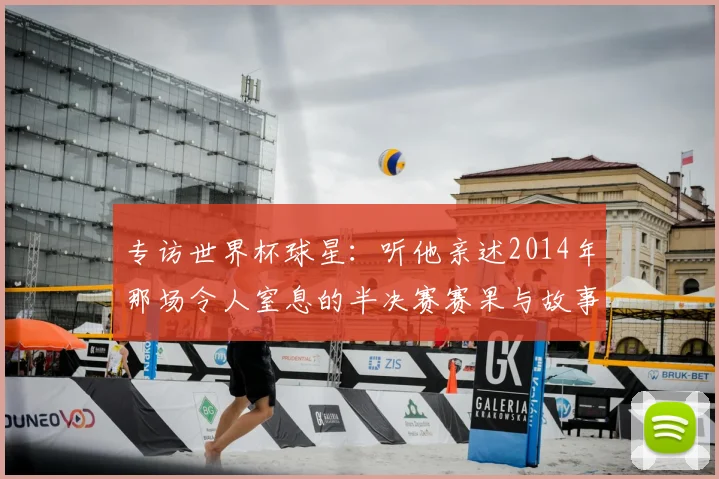 专访世界杯球星：听他亲述2014年那场令人窒息的半决赛赛果与故事