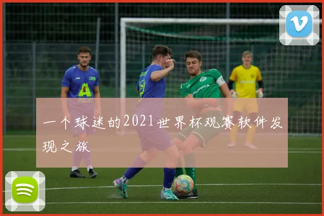 一个球迷的2021世界杯观赛软件发现之旅
