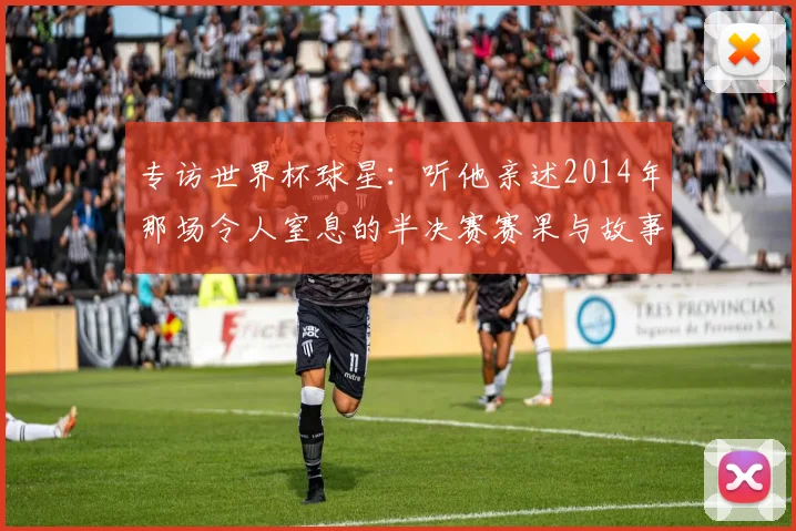 专访世界杯球星：听他亲述2014年那场令人窒息的半决赛赛果与故事