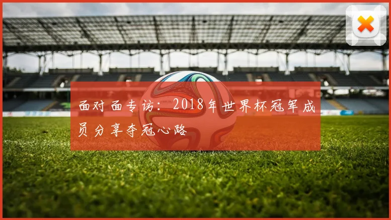 面对面专访：2018年世界杯冠军成员分享夺冠心路